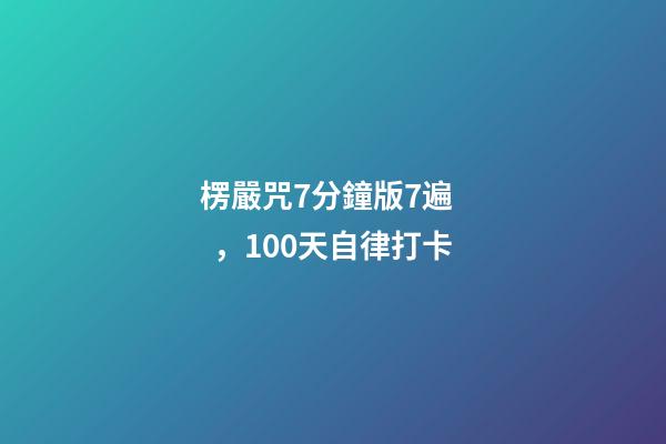 楞嚴咒7分鐘版7遍，100天自律打卡